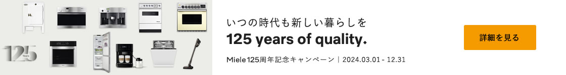 いつの時代も新しい暮らしを 125 years of quality. Miele 125周年記念キャンペーン｜2024.03.01 - 12.31