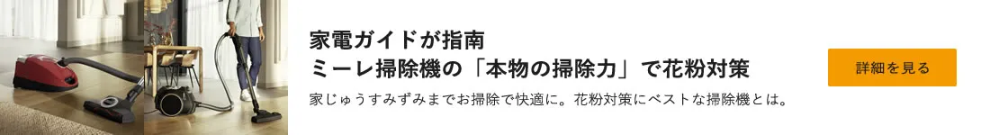 家電ガイドが指南 ミーレ掃除機の「本物の掃除力」で花粉対策 家じゅうすみずみまでお掃除で快適に。花粉対策にベストな掃除機とは。